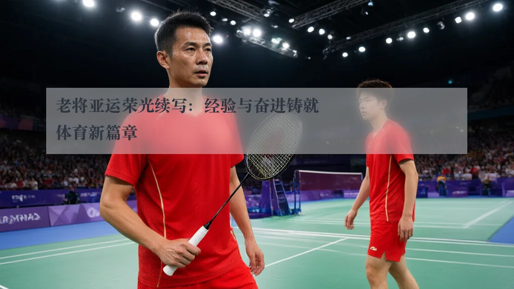 老将亚运荣光续写:经验与奋进铸就体育新篇章
