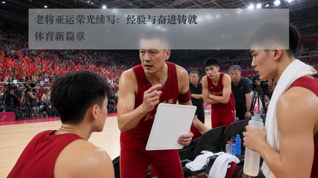 老将亚运荣光续写：经验与奋进铸就体育新篇章