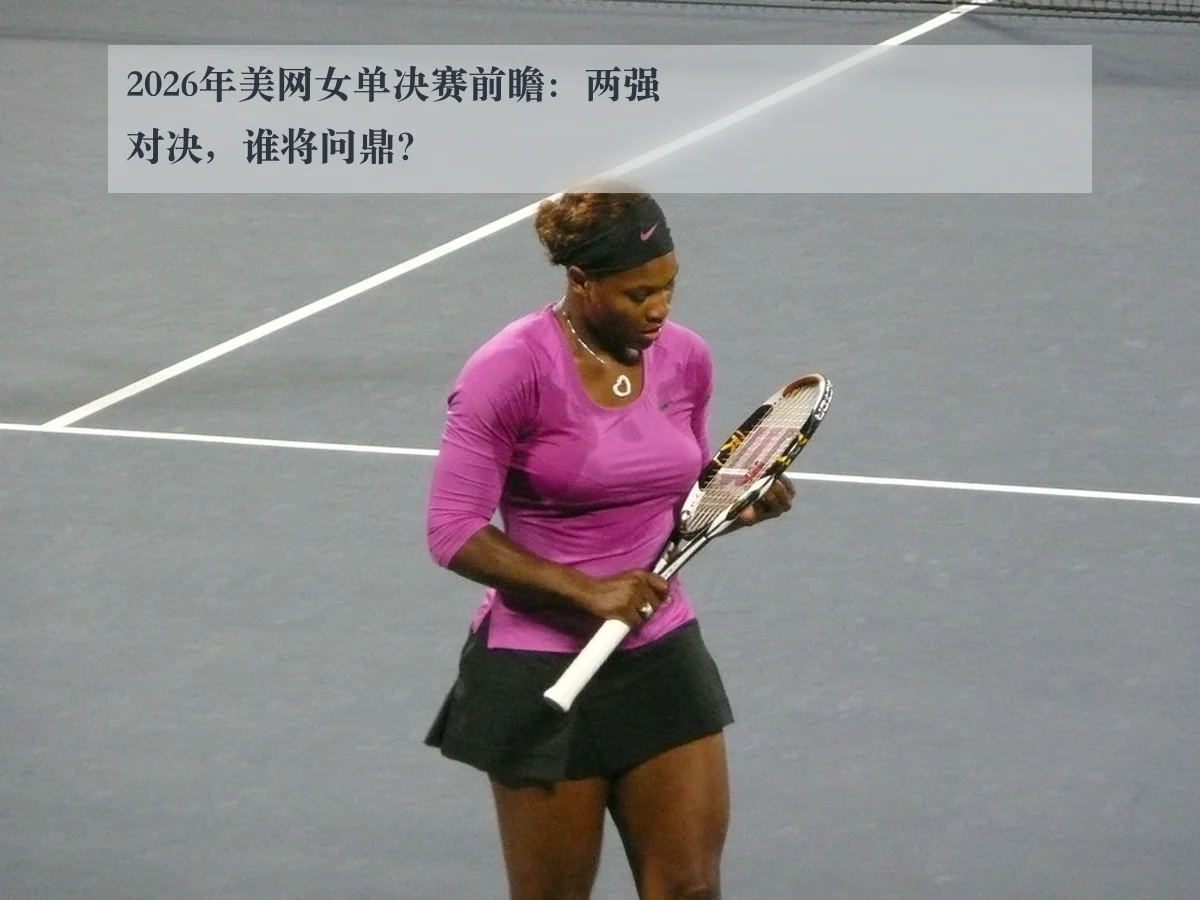 2026年美网女单决赛前瞻：两强对决，谁将问鼎？